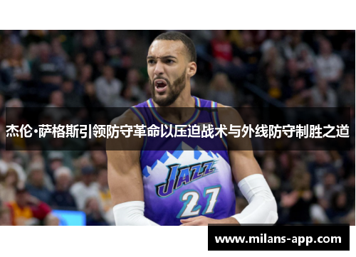 杰伦·萨格斯引领防守革命以压迫战术与外线防守制胜之道