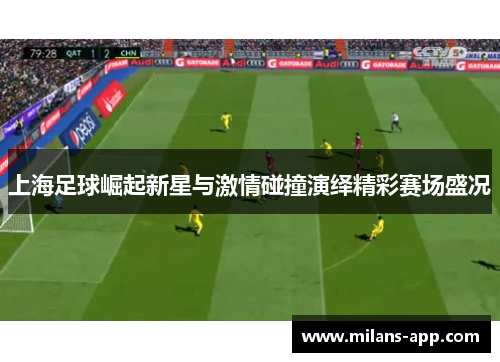 上海足球崛起新星与激情碰撞演绎精彩赛场盛况