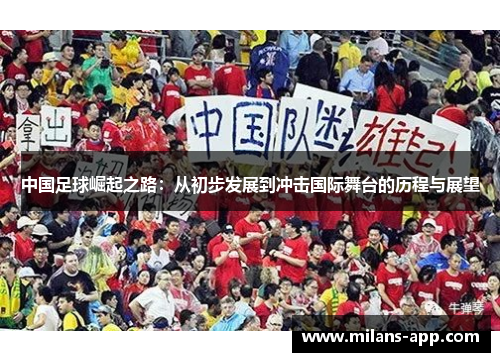 中国足球崛起之路：从初步发展到冲击国际舞台的历程与展望