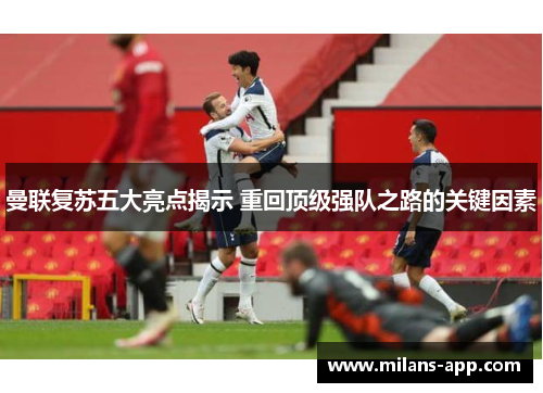 曼联复苏五大亮点揭示 重回顶级强队之路的关键因素
