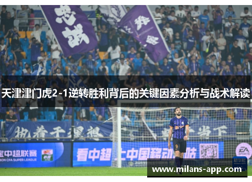 天津津门虎2-1逆转胜利背后的关键因素分析与战术解读