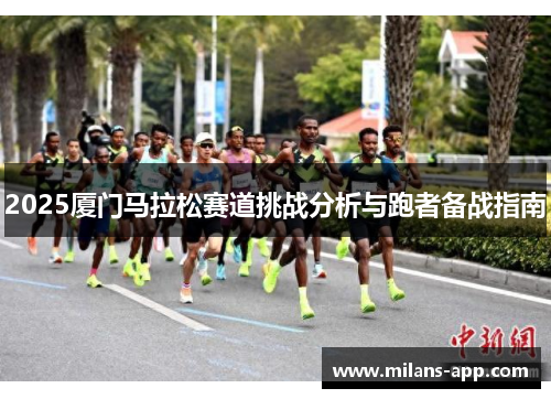 2025厦门马拉松赛道挑战分析与跑者备战指南