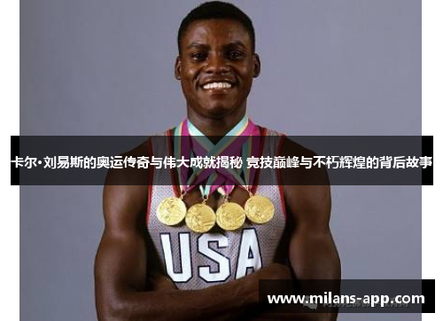 卡尔·刘易斯的奥运传奇与伟大成就揭秘 竞技巅峰与不朽辉煌的背后故事