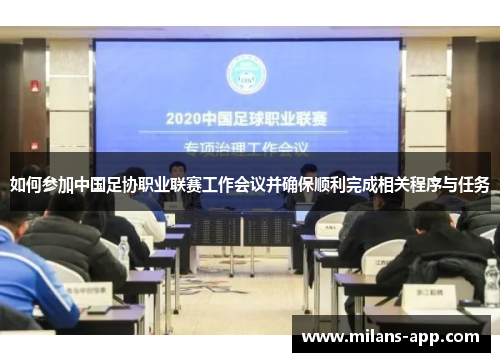 如何参加中国足协职业联赛工作会议并确保顺利完成相关程序与任务