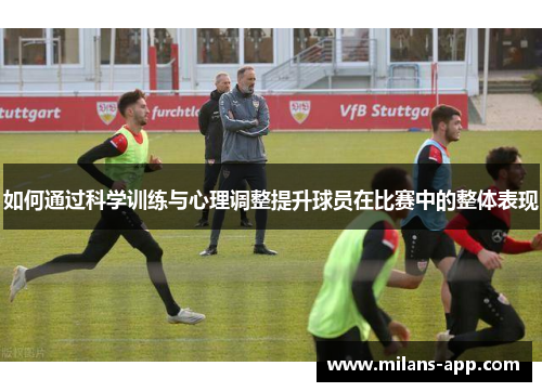 如何通过科学训练与心理调整提升球员在比赛中的整体表现
