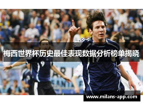梅西世界杯历史最佳表现数据分析榜单揭晓