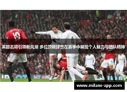 英超名将引领新风潮 多位顶级球员在赛季中展现个人魅力与团队精神