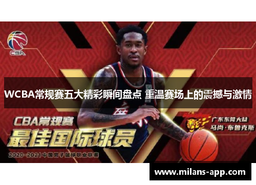 WCBA常规赛五大精彩瞬间盘点 重温赛场上的震撼与激情