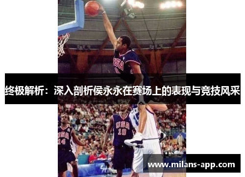 终极解析：深入剖析侯永永在赛场上的表现与竞技风采