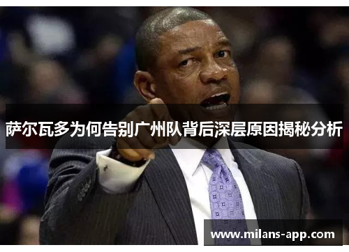 萨尔瓦多为何告别广州队背后深层原因揭秘分析