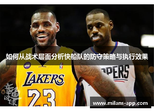 如何从战术层面分析快船队的防守策略与执行效果