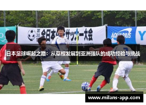 日本足球崛起之路：从草根发展到亚洲强队的成功经验与挑战
