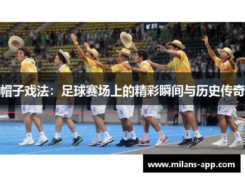 帽子戏法：足球赛场上的精彩瞬间与历史传奇